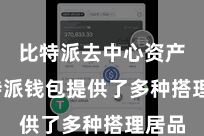 比特派去中心资产 比特派钱包提供了多种搭理居品