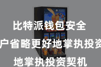 比特派钱包安全  让用户省略更好地掌执投资契机