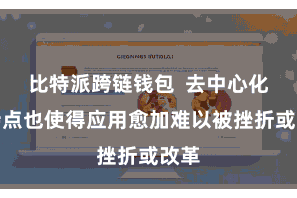 比特派跨链钱包  去中心化的特点也使得应用愈加难以被挫折或改革