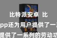 比特派安卓  比特派App还为用户提供了一系列的劳动功能