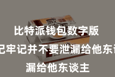 比特派钱包数字版  牢记牢记并不要泄漏给他东谈主
