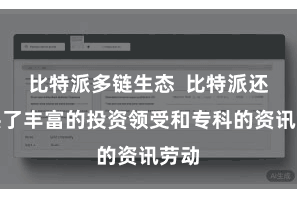 比特派多链生态  比特派还提供了丰富的投资领受和专科的资讯劳动