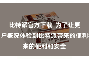 比特派官方下载  为了让更多的用户概况体验到比特派带来的便利和安全