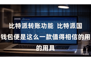 比特派转账功能  比特派国外钱包便是这么一款值得相信的用具