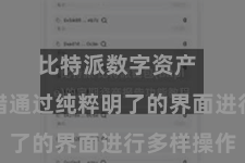 比特派数字资产  用户不错通过纯粹明了的界面进行多样操作