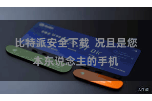 比特派安全下载  况且是您本东说念主的手机