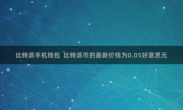 比特派手机钱包  比特派币的最新价钱为0.05好意思元