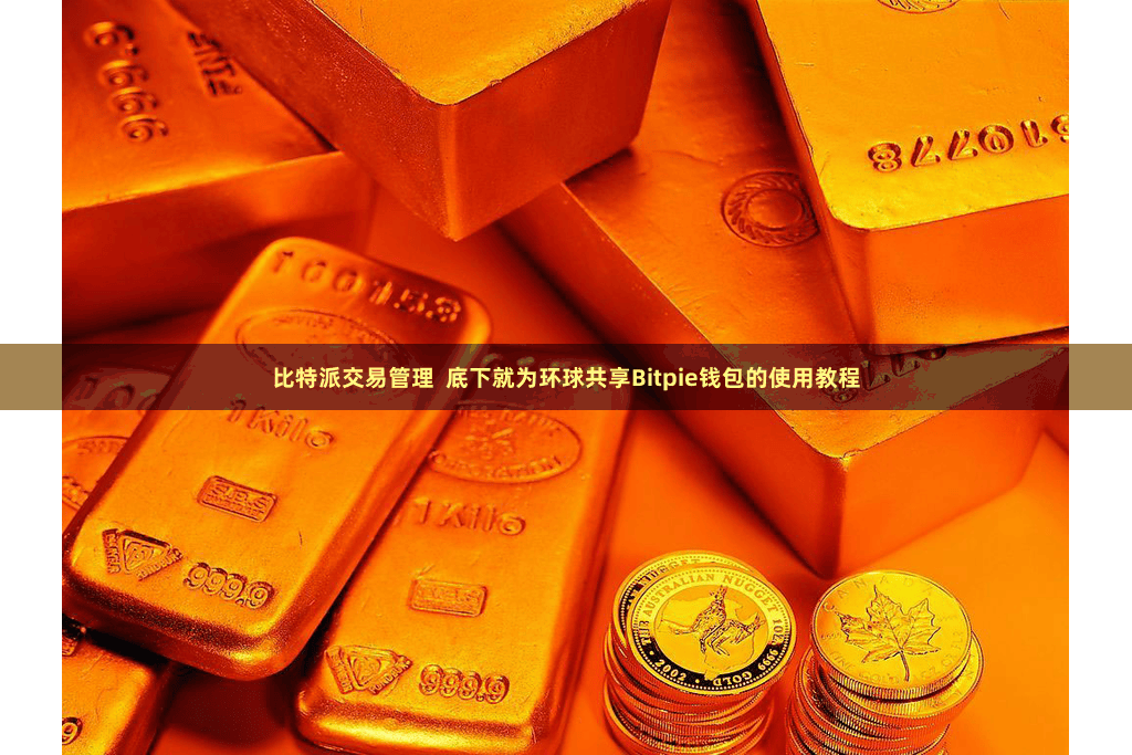 比特派交易管理  底下就为环球共享Bitpie钱包的使用教程
