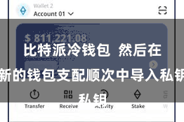 比特派冷钱包  然后在新的钱包支配顺次中导入私钥