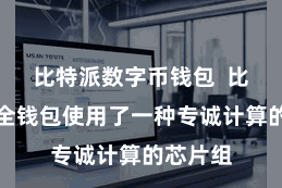 比特派数字币钱包  比特派安全钱包使用了一种专诚计算的芯片组