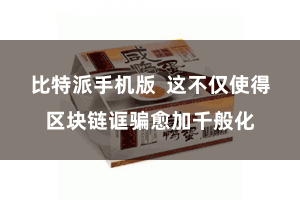 比特派手机版  这不仅使得区块链诓骗愈加千般化