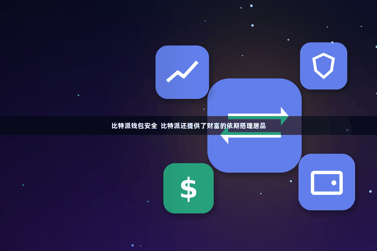 比特派钱包安全  比特派还提供了财富的依期搭理居品